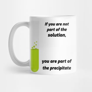 If you aren't part of the solution, you are part of the precipitate. Mug